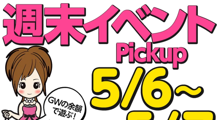週末イベント情報ピックアップ!(5/6~5/7)