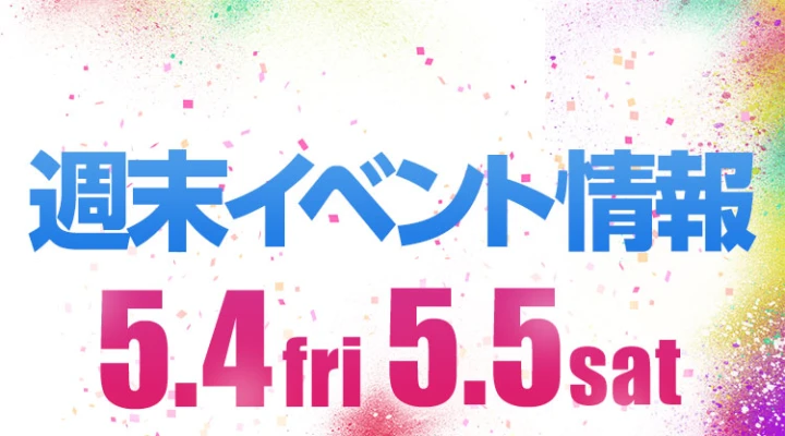 週末イベント情報ピックアップ(5/4~5/5)