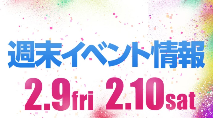 週末イベント情報ピックアップ(2/9~2/10)