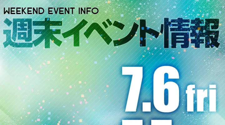 週末イベント情報ピックアップ(7/6~7/7)