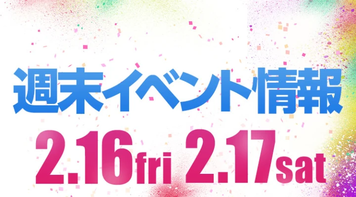 週末イベント情報ピックアップ(2/16~2/17)